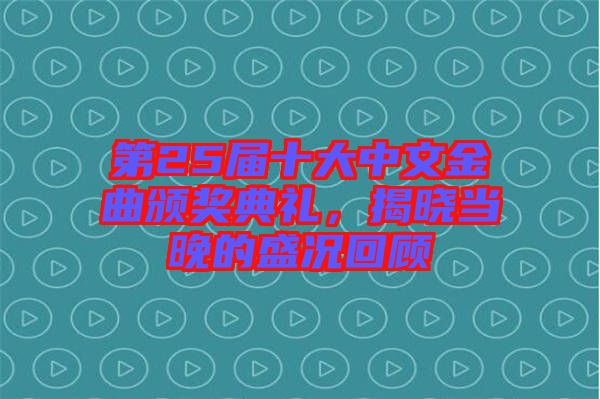 第25屆十大中文金曲頒獎(jiǎng)典禮，揭曉當(dāng)晚的盛況回顧