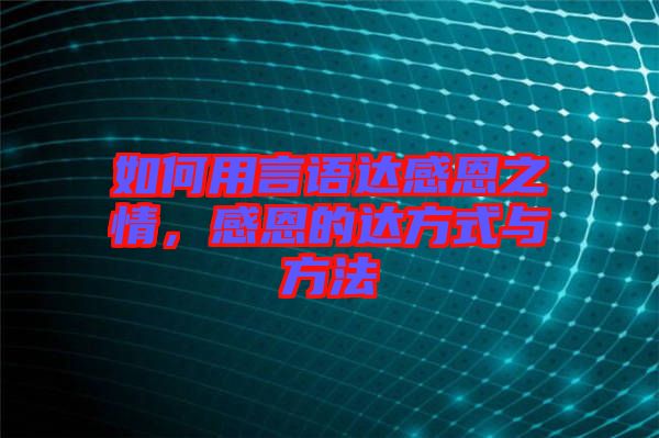 如何用言語達感恩之情，感恩的達方式與方法