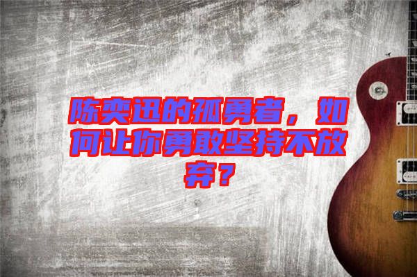 陳奕迅的孤勇者，如何讓你勇敢堅(jiān)持不放棄？