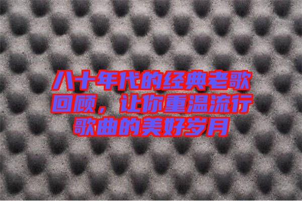 八十年代的經(jīng)典老歌回顧，讓你重溫流行歌曲的美好歲月