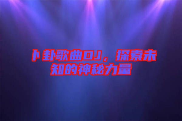 卜卦歌曲DJ，探索未知的神秘力量