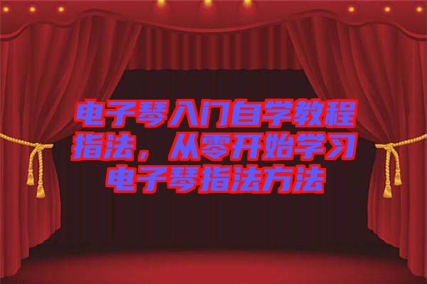 電子琴入門自學教程指法，從零開始學習電子琴指法方法