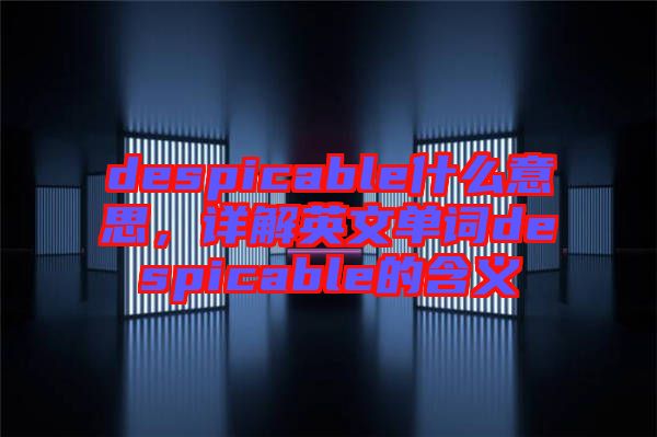 despicable什么意思，詳解英文單詞despicable的含義
