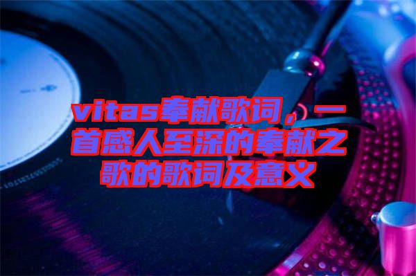 vitas奉獻歌詞，一首感人至深的奉獻之歌的歌詞及意義