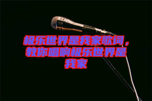 極樂(lè)世界是我家歌詞，教你唱響極樂(lè)世界是我家