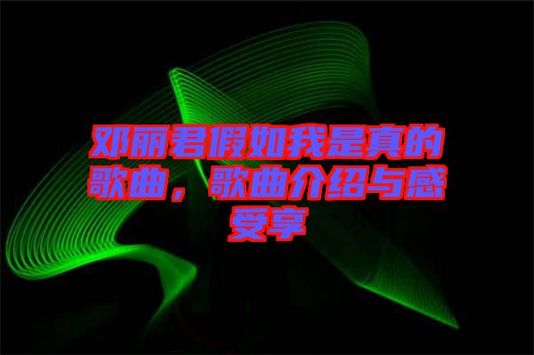 鄧麗君假如我是真的歌曲，歌曲介紹與感受享
