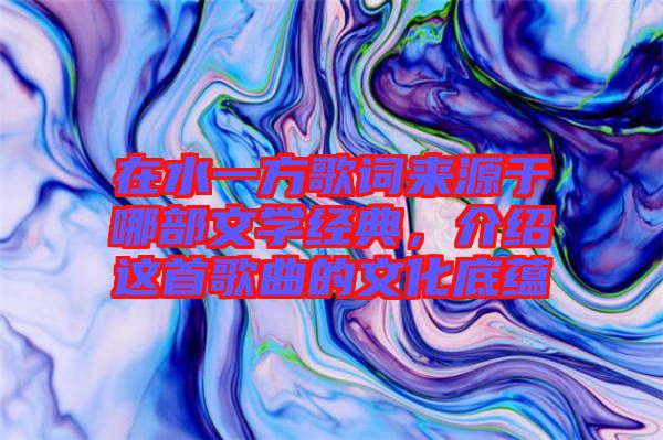 在水一方歌詞來源于哪部文學(xué)經(jīng)典，介紹這首歌曲的文化底蘊