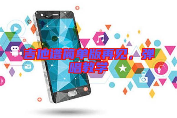 吉他譜簡單版再見，彈唱教學(xué)