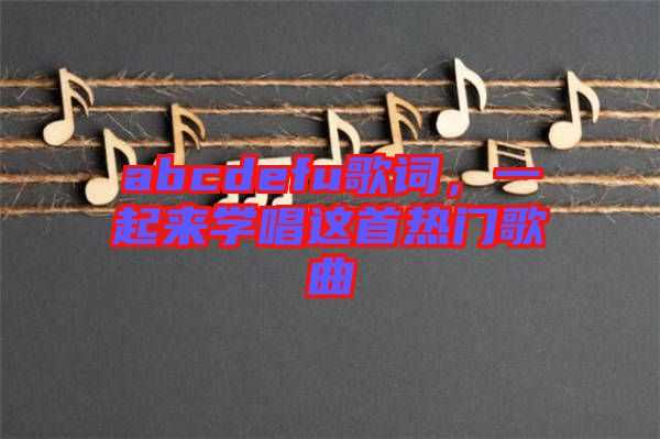 abcdefu歌詞，一起來學唱這首熱門歌曲