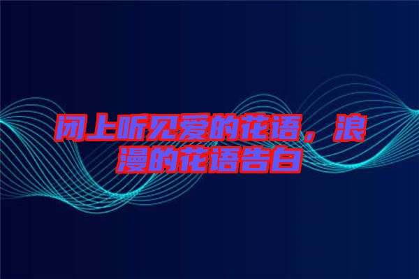 閉上聽見愛的花語，浪漫的花語告白