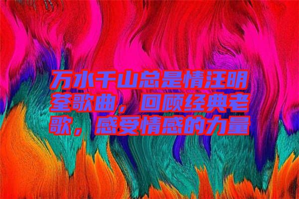 萬水千山總是情汪明荃歌曲，回顧經(jīng)典老歌，感受情感的力量