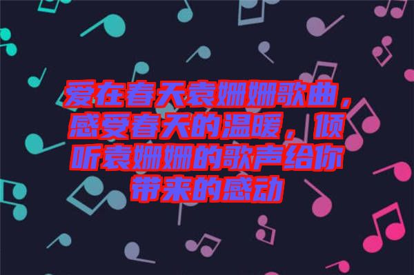 愛在春天袁姍姍歌曲，感受春天的溫暖，傾聽袁姍姍的歌聲給你帶來的感動(dòng)
