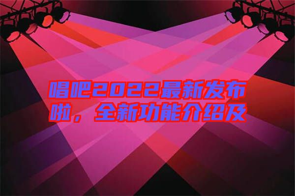 唱吧2022最新發(fā)布啦，全新功能介紹及