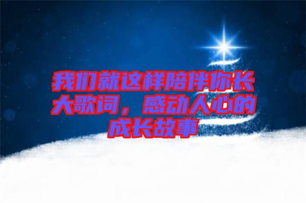 我們就這樣陪伴你長大歌詞，感動人心的成長故事