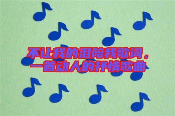 不讓我的淚陪我歌詞，一首動(dòng)人的抒情歌曲