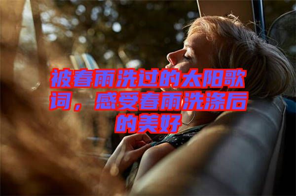 被春雨洗過的太陽歌詞，感受春雨洗滌后的美好