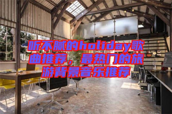 聽不膩的holiday歌曲推薦，最熱門的旅游背景音樂推薦
