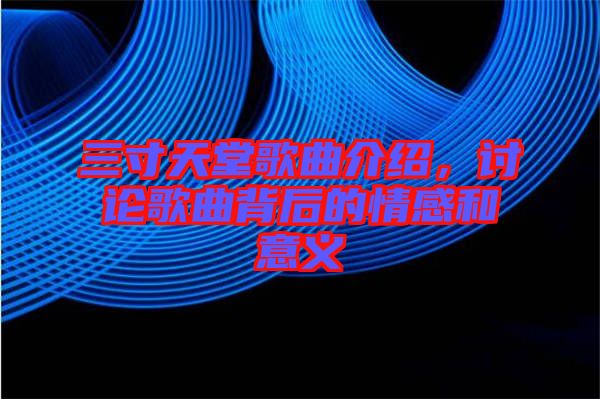 三寸天堂歌曲介紹，討論歌曲背后的情感和意義