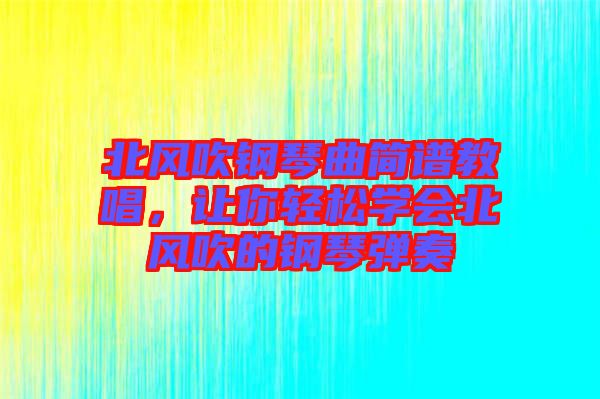 北風吹鋼琴曲簡譜教唱，讓你輕松學會北風吹的鋼琴彈奏