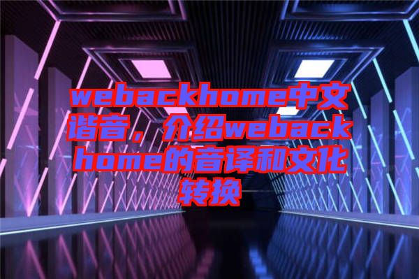 webackhome中文諧音，介紹webackhome的音譯和文化轉(zhuǎn)換