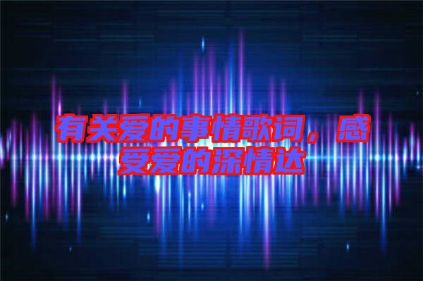 有關(guān)愛的事情歌詞，感受愛的深情達(dá)