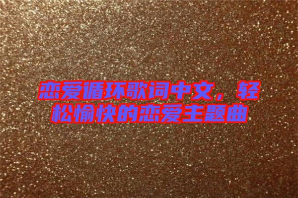 戀愛循環(huán)歌詞中文，輕松愉快的戀愛主題曲