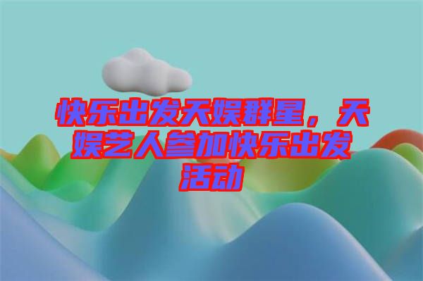 快樂(lè)出發(fā)天娛群星，天娛藝人參加快樂(lè)出發(fā)活動(dòng)