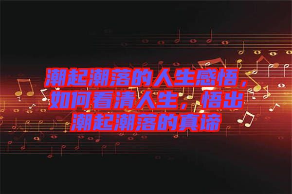 潮起潮落的人生感悟，如何看清人生，悟出潮起潮落的真諦