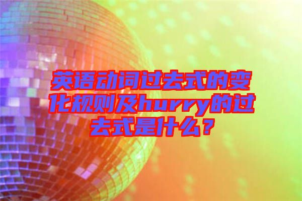 英語動(dòng)詞過去式的變化規(guī)則及hurry的過去式是什么？