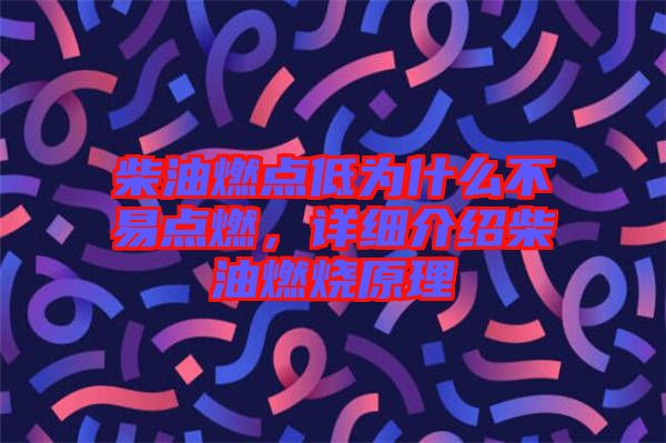柴油燃點(diǎn)低為什么不易點(diǎn)燃，詳細(xì)介紹柴油燃燒原理