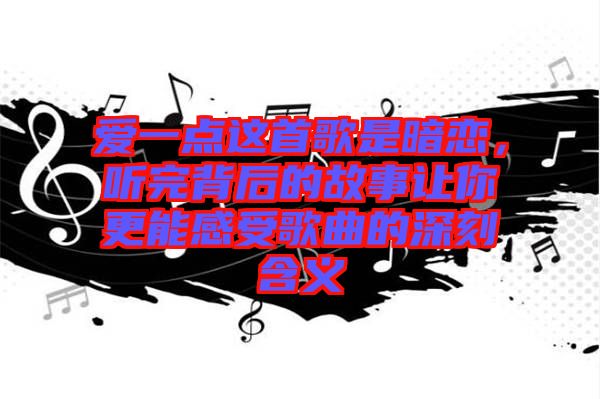 愛(ài)一點(diǎn)這首歌是暗戀，聽(tīng)完背后的故事讓你更能感受歌曲的深刻含義