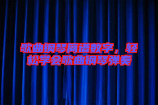 歌曲鋼琴簡譜數(shù)字，輕松學(xué)會歌曲鋼琴彈奏