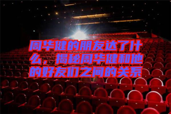 周華健的朋友達(dá)了什么，揭秘周華健和他的好友們之間的關(guān)系