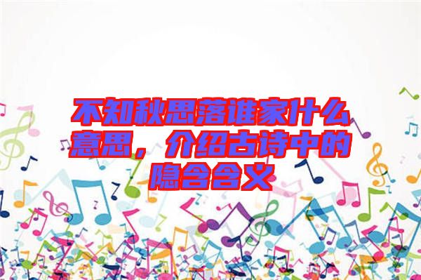 不知秋思落誰家什么意思，介紹古詩中的隱含含義