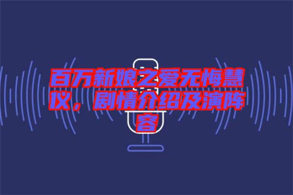 百萬新娘之愛無悔慧儀，劇情介紹及演陣容