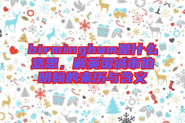 birmingham是什么意思，解英國城市伯明翰的來歷與含義