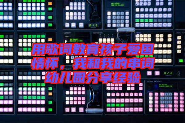 用歌詞教育孩子愛國情懷，我和我的串詞幼兒園分享經(jīng)驗