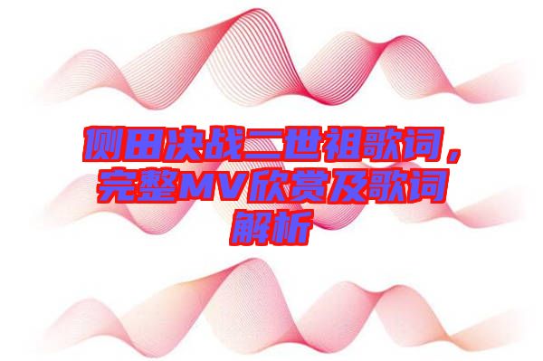 側(cè)田決戰(zhàn)二世祖歌詞，完整MV欣賞及歌詞解析