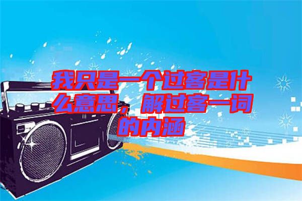 我只是一個(gè)過(guò)客是什么意思，解過(guò)客一詞的內(nèi)涵