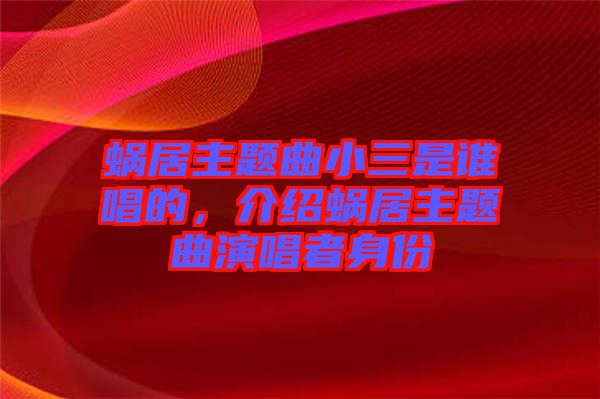 蝸居主題曲小三是誰(shuí)唱的，介紹蝸居主題曲演唱者身份
