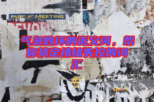 氣急敗壞的近義詞，幫你搞定情緒失控的詞匯