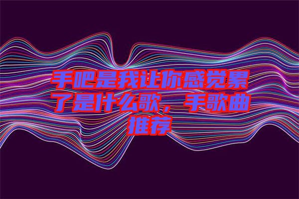 手吧是我讓你感覺累了是什么歌，手歌曲推薦