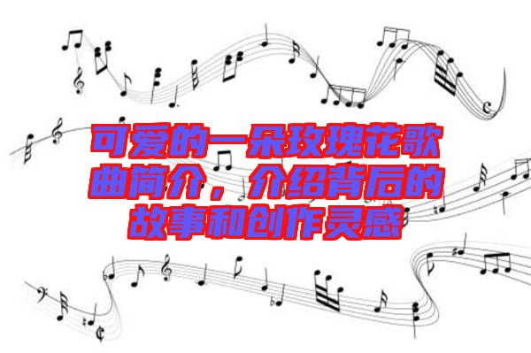 可愛的一朵玫瑰花歌曲簡介，介紹背后的故事和創(chuàng)作靈感