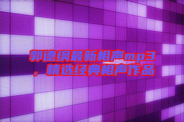 郭德綱最新相聲mp3，精選經(jīng)典相聲作品