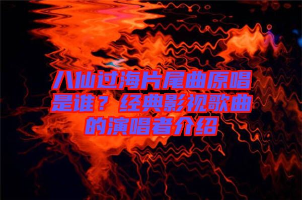 八仙過(guò)海片尾曲原唱是誰(shuí)？經(jīng)典影視歌曲的演唱者介紹