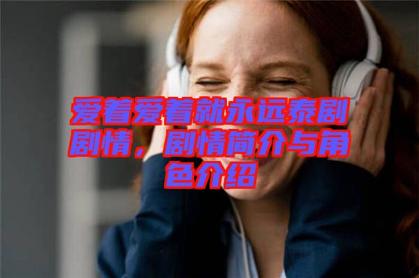 愛著愛著就永遠(yuǎn)泰劇劇情，劇情簡介與角色介紹
