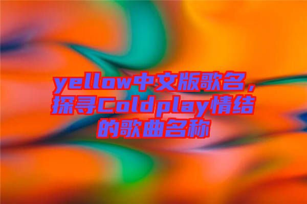 yellow中文版歌名，探尋Coldplay情結(jié)的歌曲名稱