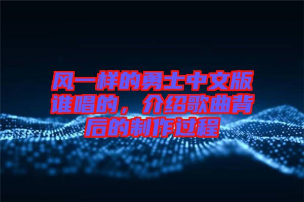 風一樣的勇士中文版誰唱的，介紹歌曲背后的制作過程