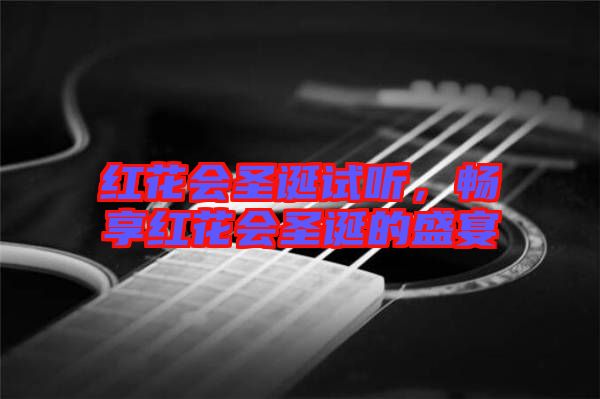 紅花會(huì)圣誕試聽，暢享紅花會(huì)圣誕的盛宴