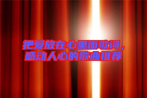 把愛放在心里面歌詞，感動人心的歌曲推薦